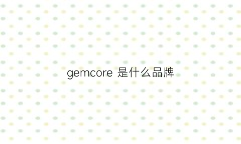 gemcore是什么品牌(geneve是什么牌子)